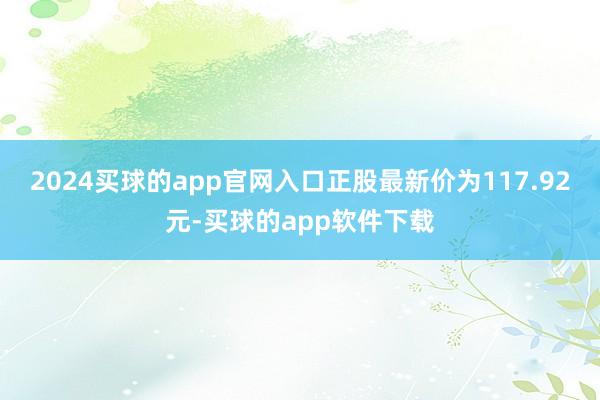 2024买球的app官网入口正股最新价为117.92元-买球的app软件下载