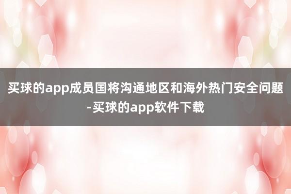 买球的app成员国将沟通地区和海外热门安全问题-买球的app软件下载