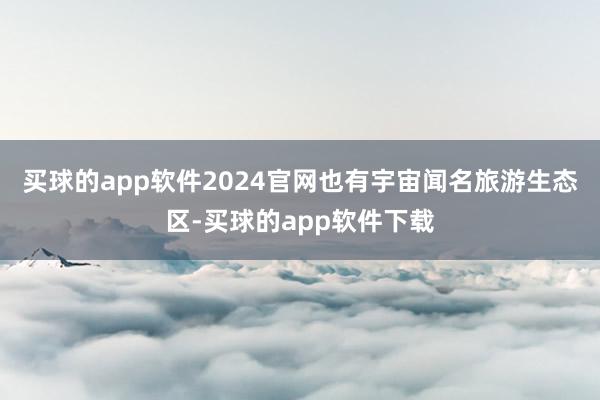 买球的app软件2024官网也有宇宙闻名旅游生态区-买球的app软件下载