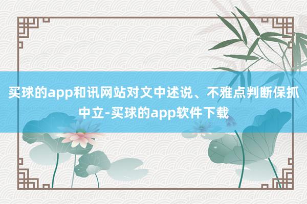 买球的app和讯网站对文中述说、不雅点判断保抓中立-买球的app软件下载