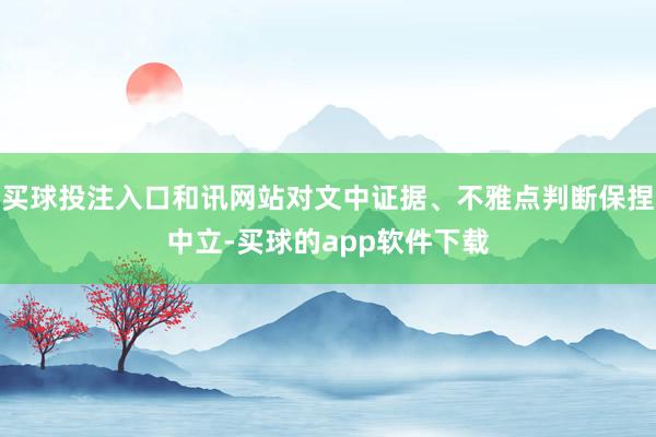 买球投注入口和讯网站对文中证据、不雅点判断保捏中立-买球的app软件下载