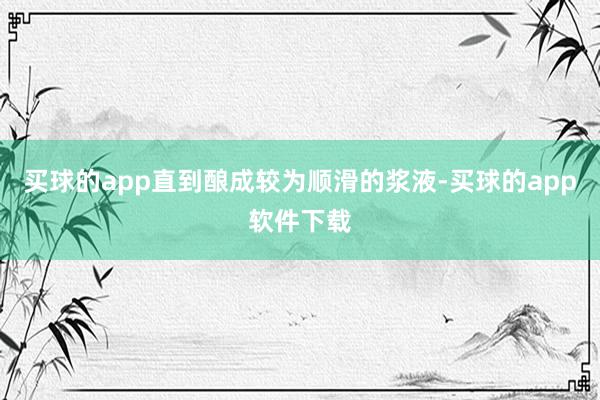 买球的app直到酿成较为顺滑的浆液-买球的app软件下载