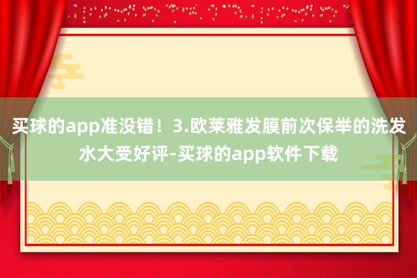 买球的app准没错！3.欧莱雅发膜前次保举的洗发水大受好评-买球的app软件下载