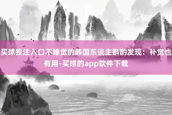 买球投注入口不睡觉的韩国东谈主斟酌发现：补觉也有用-买球的app软件下载