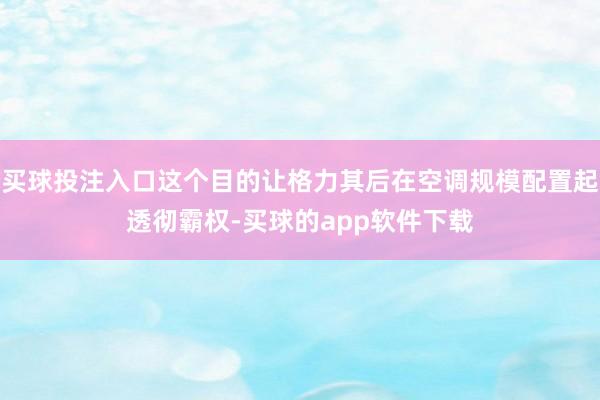 买球投注入口这个目的让格力其后在空调规模配置起透彻霸权-买球的app软件下载