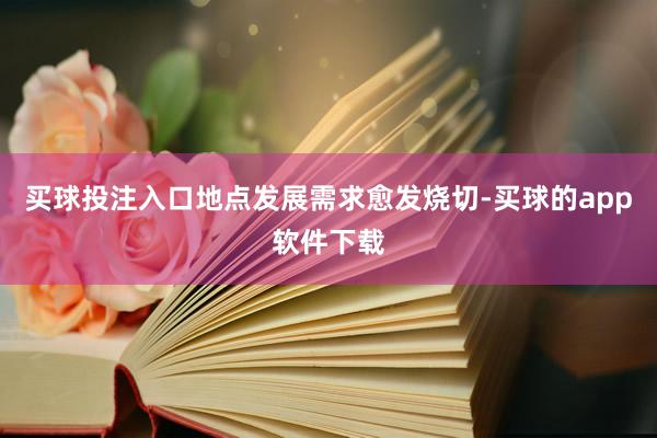 买球投注入口地点发展需求愈发烧切-买球的app软件下载