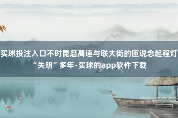 买球投注入口不时昆磨高速与联大街的匝说念起程灯“失明”多年-买球的app软件下载