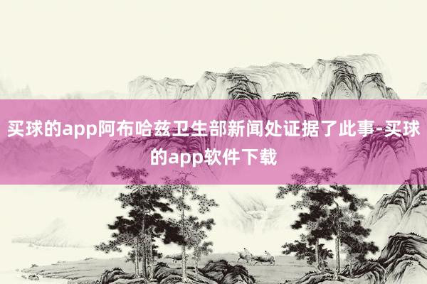买球的app阿布哈兹卫生部新闻处证据了此事-买球的app软件下载